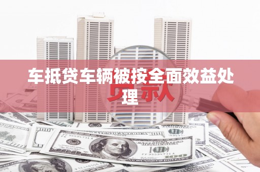 西青车抵贷车辆被按全面效益处理