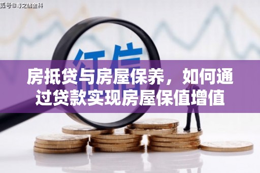 万山房抵贷与房屋保养，如何通过贷款实现房屋保值增值