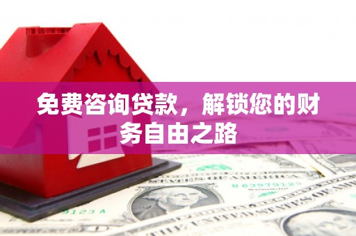 容城免费咨询贷款，解锁您的财务自由之路