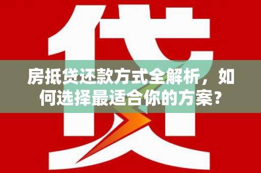 狮子山房抵贷还款方式全解析，如何选择最适合你的方案？