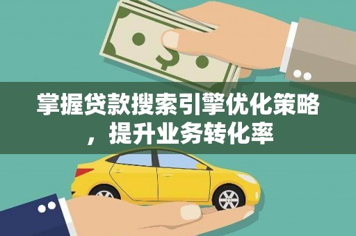 双溪掌握贷款搜索引擎优化策略，提升业务转化率