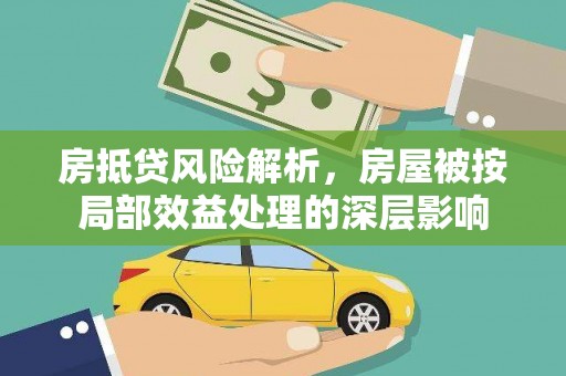 梅河口房抵贷风险解析，房屋被按局部效益处理的深层影响