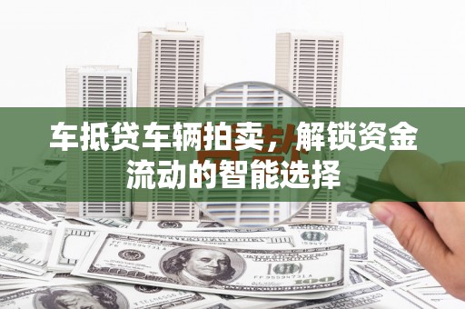 交口车抵贷车辆拍卖，解锁资金流动的智能选择