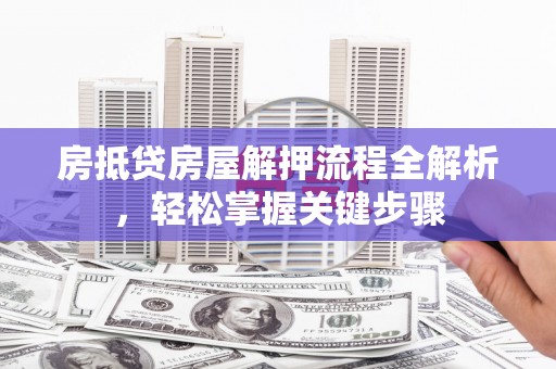 石台房抵贷房屋解押流程全解析，轻松掌握关键步骤