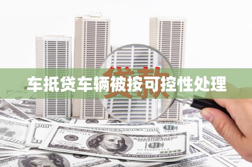 牟平车抵贷车辆被按可控性处理