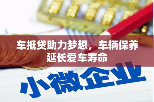 海伦车抵贷助力梦想，车辆保养延长爱车寿命