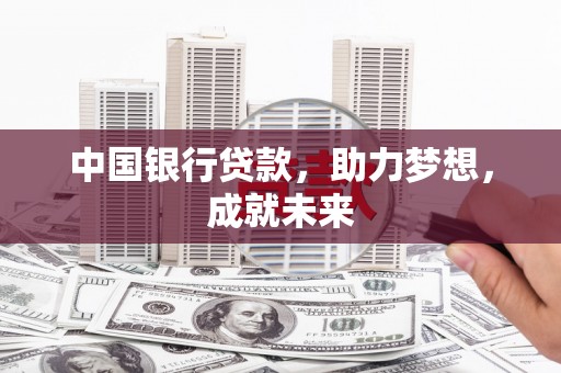 昭化中国银行贷款，助力梦想，成就未来