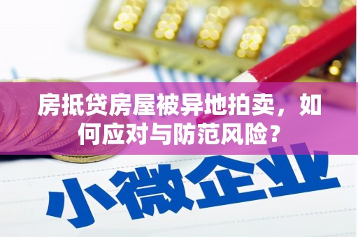 库尔勒房抵贷房屋被异地拍卖，如何应对与防范风险？