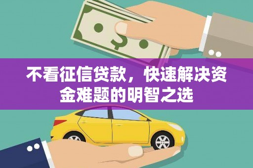 新绛不看征信贷款，快速解决资金难题的明智之选
