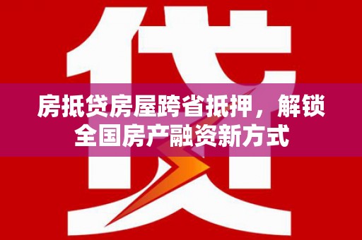 镇宁房抵贷房屋跨省抵押，解锁全国房产融资新方式