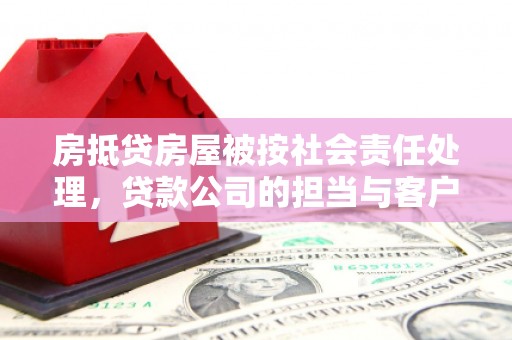 勐海房抵贷房屋被按社会责任处理，贷款公司的担当与客户的权益保障